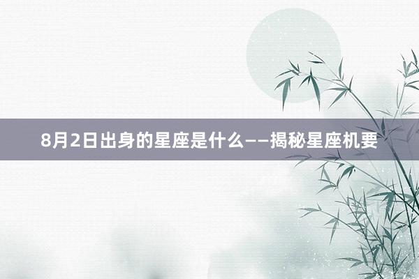8月2日出身的星座是什么——揭秘星座机要
